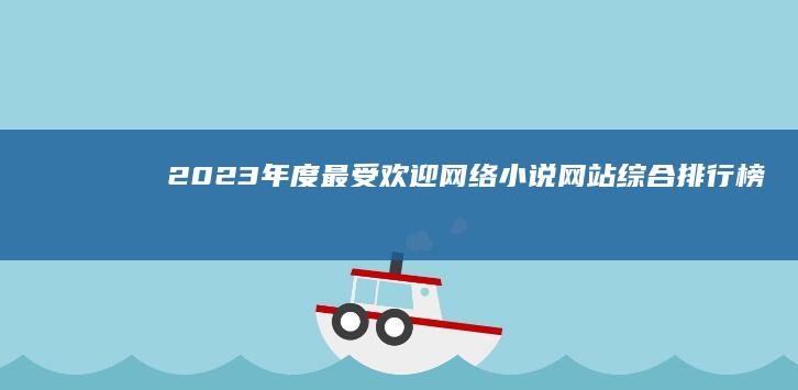 2023年度最受欢迎网络小说网站综合排行榜